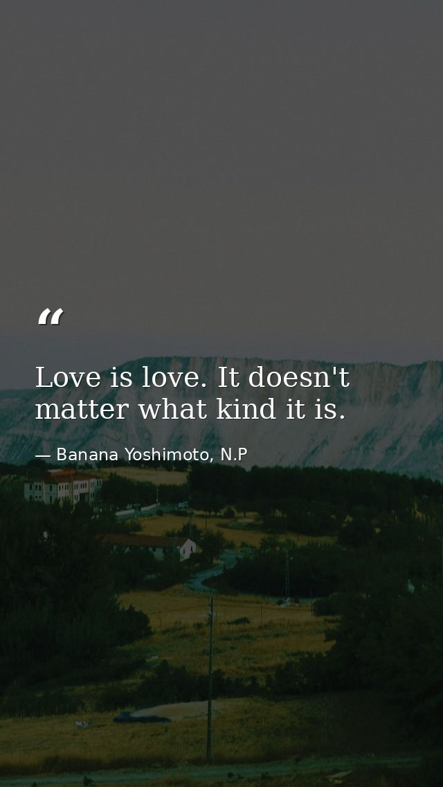 Love is love. It doesn't matter what kind it is. — Banana Yoshimoto, N.P