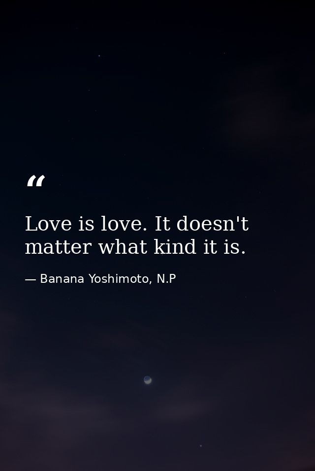 Love is love. It doesn't matter what kind it is. — Banana Yoshimoto, N.P