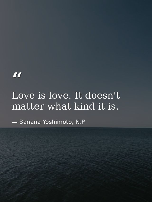 Love is love. It doesn't matter what kind it is. — Banana Yoshimoto, N.P