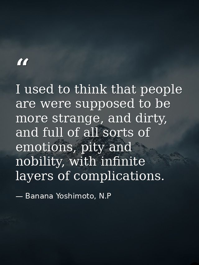 I used to think that people are were supposed to be more strange, and dirty, and full of all sorts of emotions, pity and — Banana Yoshimoto, N.P