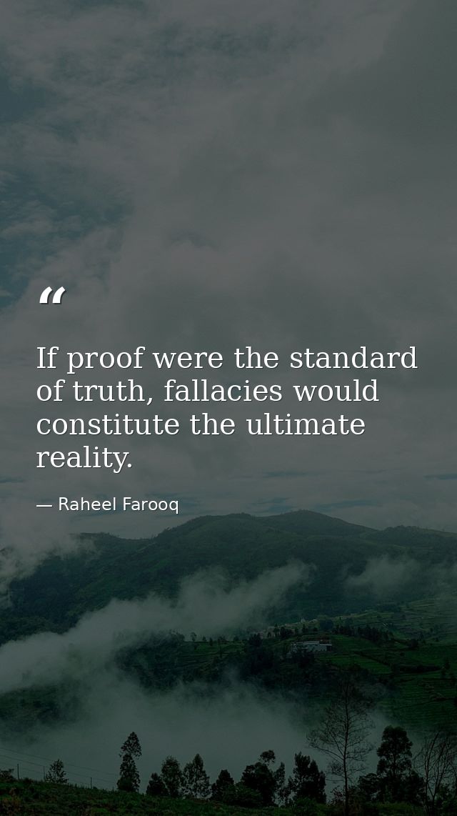 If proof were the standard of truth, fallacies would constitute the ultimate reality. — Raheel Farooq
