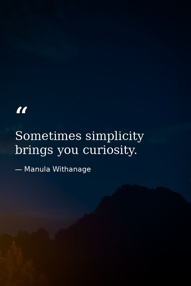Sometimes simplicity brings you curiosity. — Manula Withanage