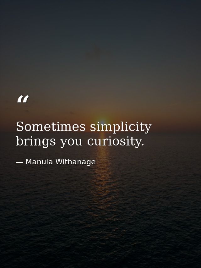 Sometimes simplicity brings you curiosity. — Manula Withanage