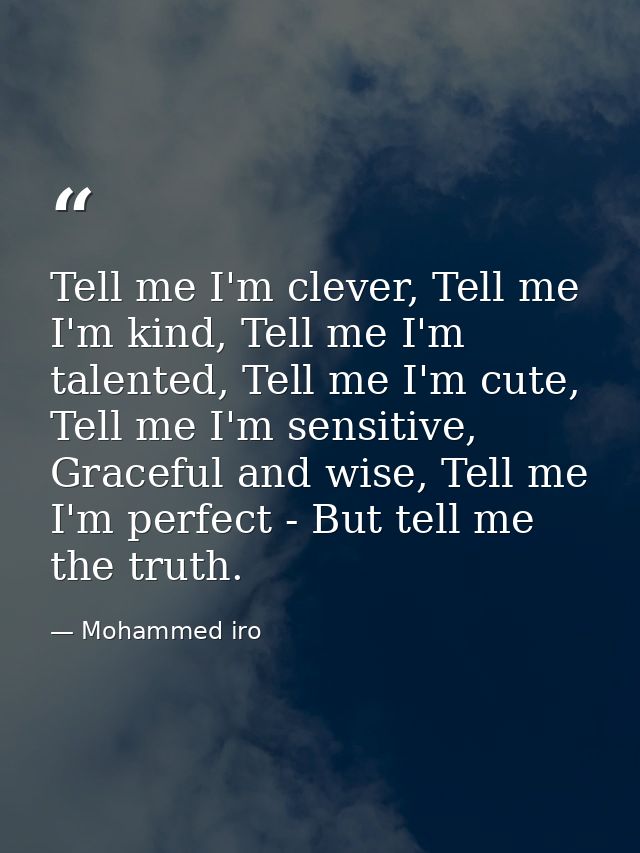 Tell me I'm clever, Tell me I'm kind, Tell me I'm talented, Tell me I'm cute, Tell me I'm sensitive, Graceful and wise,  — Mohammed iro
