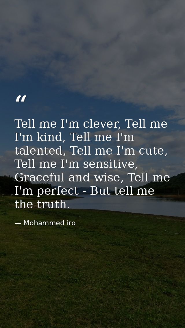 Tell me I'm clever, Tell me I'm kind, Tell me I'm talented, Tell me I'm cute, Tell me I'm sensitive, Graceful and wise,  — Mohammed iro