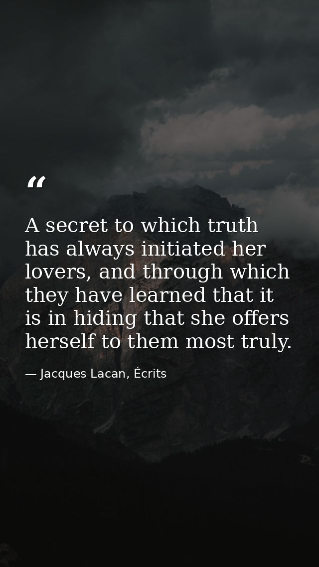 A secret to which truth has always initiated her lovers, and through which they have learned that it is in hiding that s — Jacques Lacan, Écrits