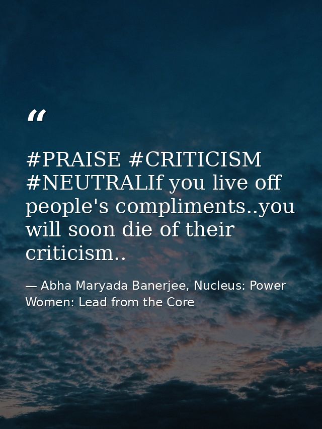 ‪#‎PRAISE‬ ‪#‎CRITICISM‬ ‪#‎NEUTRAL‬If you live off people's compliments..you will soon die of their criticism.. — Abha Maryada Banerjee, Nucleus: Power Women: Lead from the Core