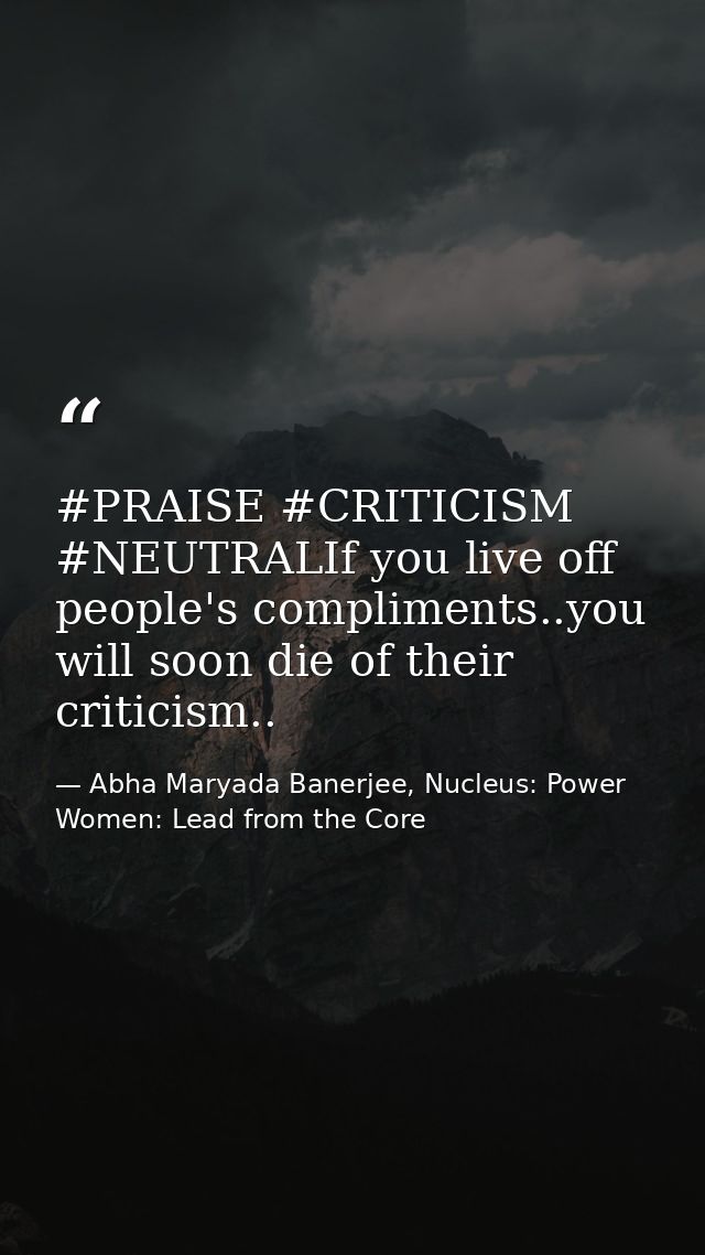 ‪#‎PRAISE‬ ‪#‎CRITICISM‬ ‪#‎NEUTRAL‬If you live off people's compliments..you will soon die of their criticism.. — Abha Maryada Banerjee, Nucleus: Power Women: Lead from the Core