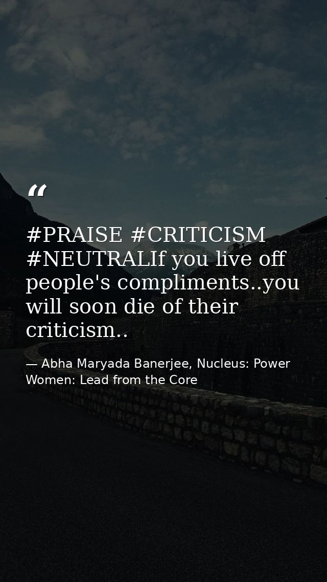 ‪#‎PRAISE‬ ‪#‎CRITICISM‬ ‪#‎NEUTRAL‬If you live off people's compliments..you will soon die of their criticism.. — Abha Maryada Banerjee, Nucleus: Power Women: Lead from the Core