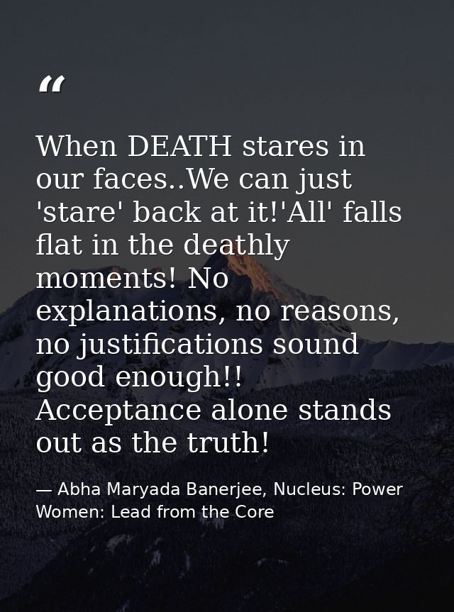 When DEATH stares in our faces..We can just 'stare' back at it!'All' falls flat in the deathly moments! No explanations, — Abha Maryada Banerjee, Nucleus: Power Women: Lead from the Core