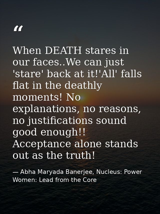 When DEATH stares in our faces..We can just 'stare' back at it!'All' falls flat in the deathly moments! No explanations, — Abha Maryada Banerjee, Nucleus: Power Women: Lead from the Core