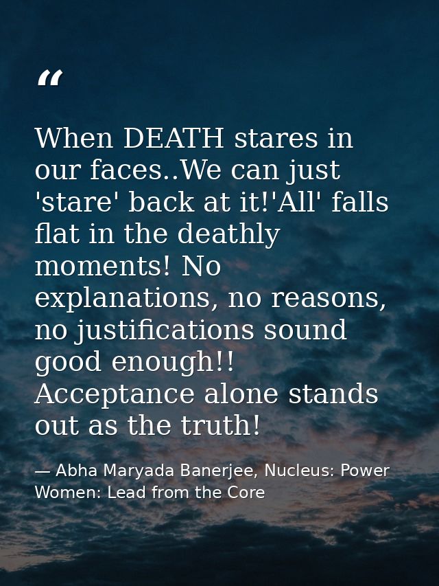 When DEATH stares in our faces..We can just 'stare' back at it!'All' falls flat in the deathly moments! No explanations, — Abha Maryada Banerjee, Nucleus: Power Women: Lead from the Core