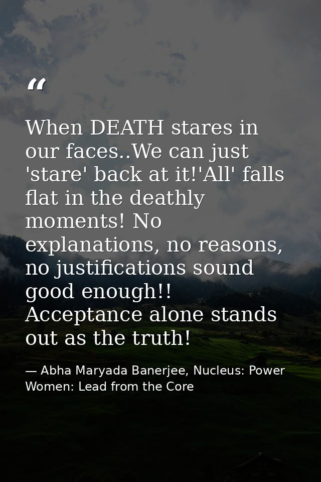 When DEATH stares in our faces..We can just 'stare' back at it!'All' falls flat in the deathly moments! No explanations, — Abha Maryada Banerjee, Nucleus: Power Women: Lead from the Core