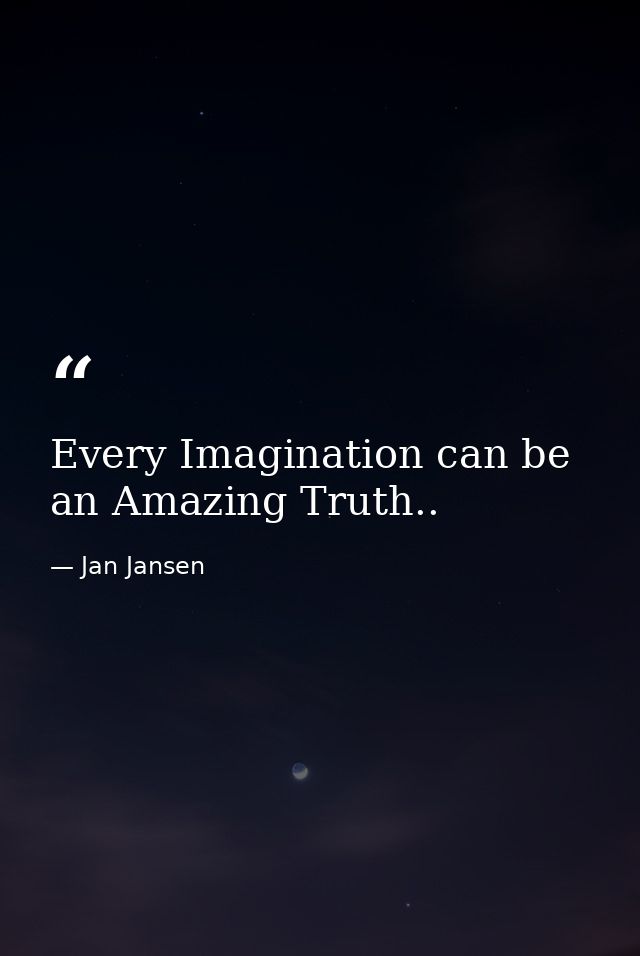 Every Imagination can be an Amazing Truth.. — Jan Jansen