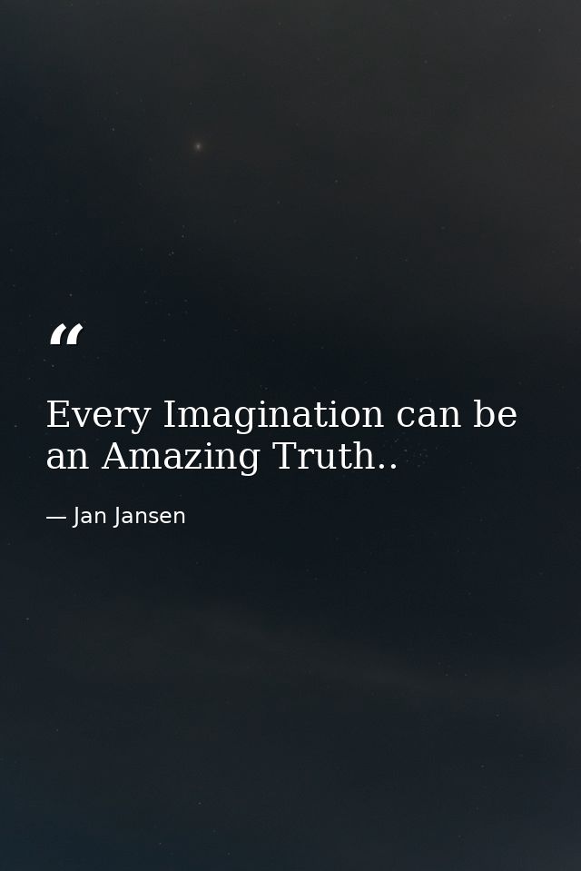Every Imagination can be an Amazing Truth.. — Jan Jansen