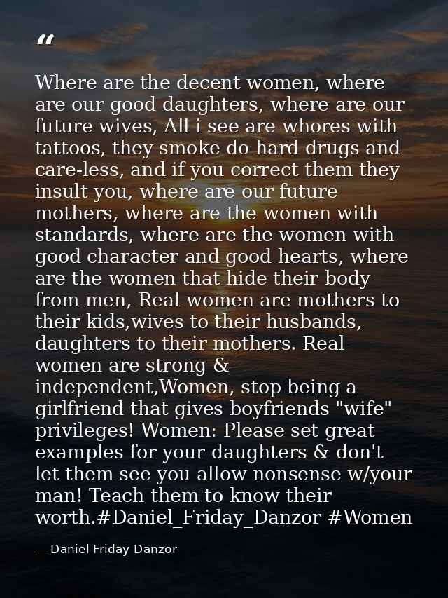 Where are the decent women, where are our good daughters, where are our future wives, All i see are whores with tattoos, — Daniel Friday Danzor