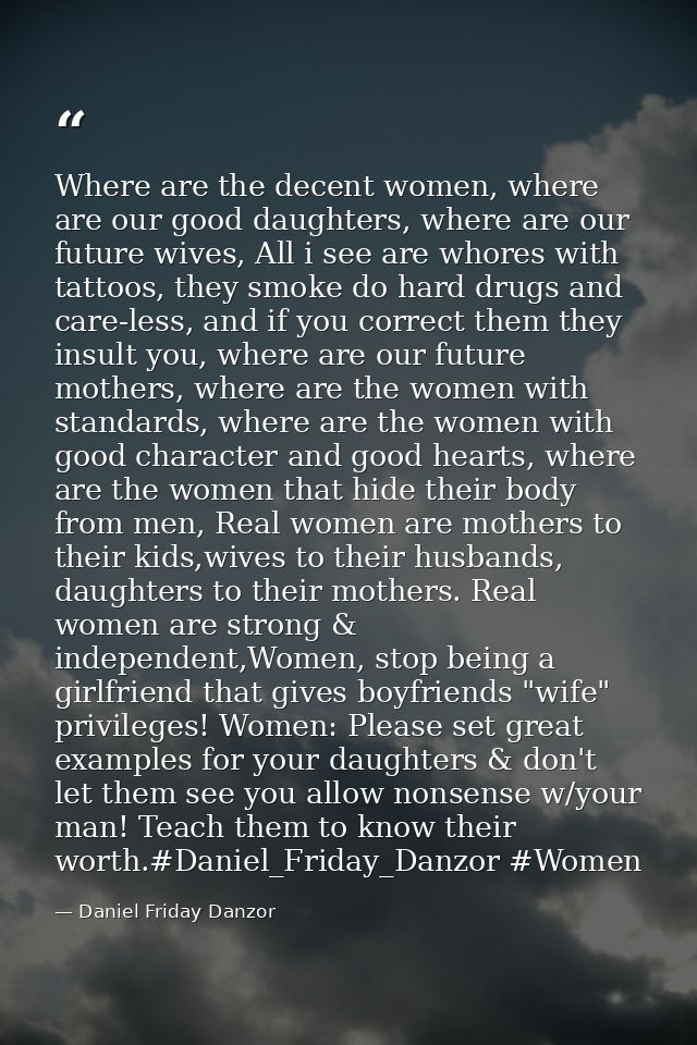Where are the decent women, where are our good daughters, where are our future wives, All i see are whores with tattoos, — Daniel Friday Danzor