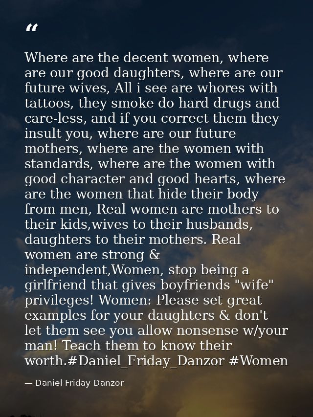 Where are the decent women, where are our good daughters, where are our future wives, All i see are whores with tattoos, — Daniel Friday Danzor
