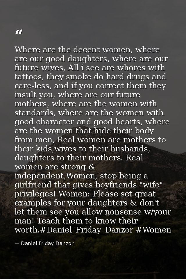 Where are the decent women, where are our good daughters, where are our future wives, All i see are whores with tattoos, — Daniel Friday Danzor