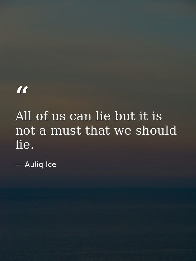All of us can lie but it is not a must that we should lie. — Auliq Ice