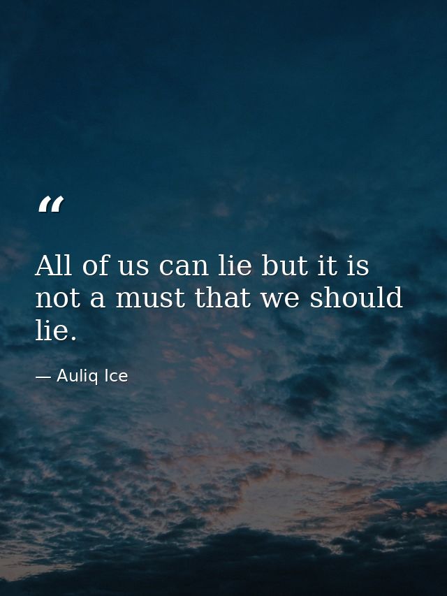 All of us can lie but it is not a must that we should lie. — Auliq Ice