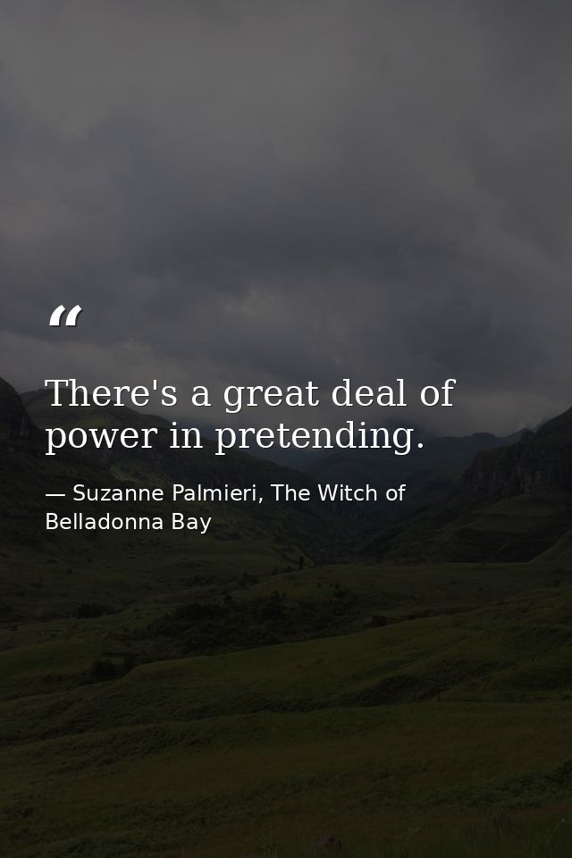 There's a great deal of power in pretending. — Suzanne Palmieri, The Witch of Belladonna Bay