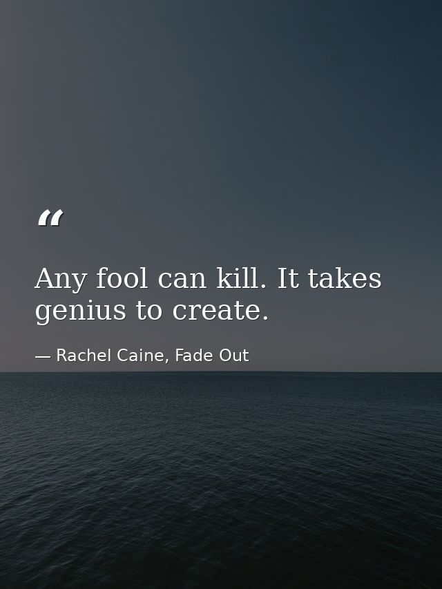 Any fool can kill. It takes genius to create. — Rachel Caine, Fade Out