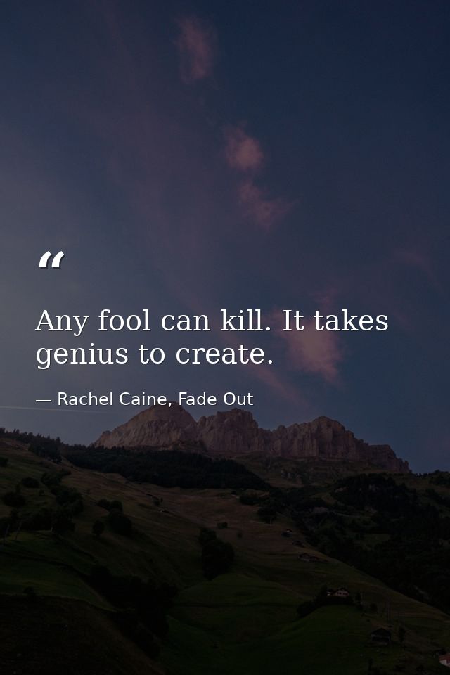 Any fool can kill. It takes genius to create. — Rachel Caine, Fade Out