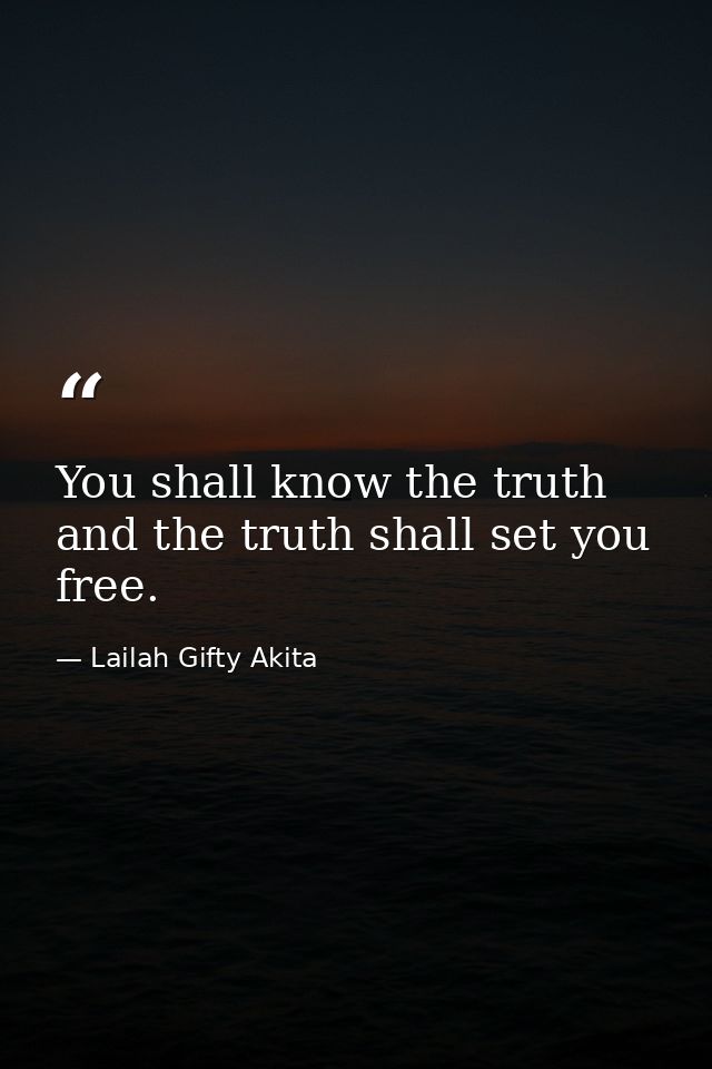 You shall know the truth and the truth shall set you free. — Lailah Gifty Akita