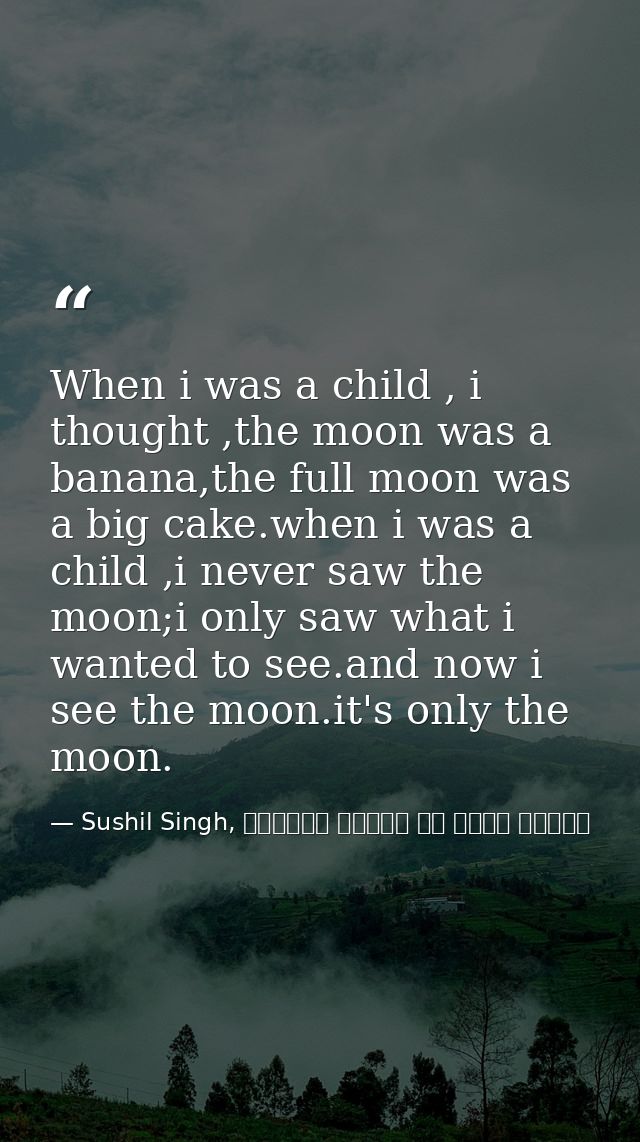 When i was a child , i thought ,the moon was a banana,the full moon was a big cake.when i was a child ,i never saw the m — Sushil Singh, व्यस्त लोगों के लिये ध्यान