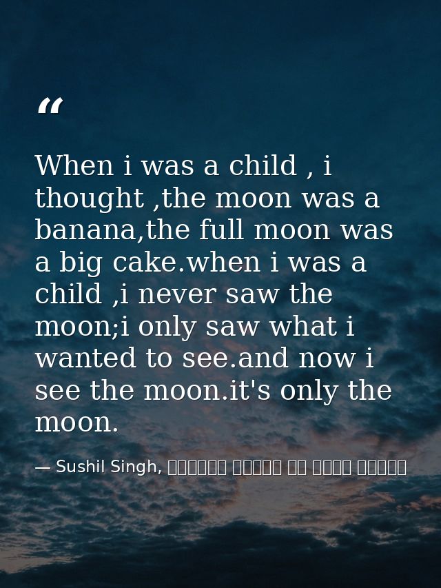 When i was a child , i thought ,the moon was a banana,the full moon was a big cake.when i was a child ,i never saw the m — Sushil Singh, व्यस्त लोगों के लिये ध्यान