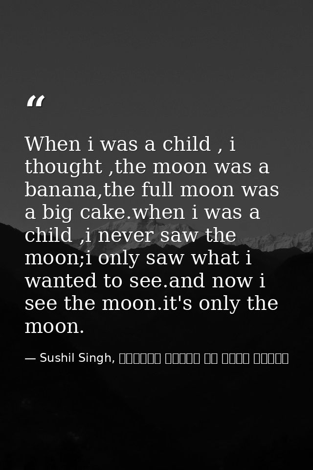 When i was a child , i thought ,the moon was a banana,the full moon was a big cake.when i was a child ,i never saw the m — Sushil Singh, व्यस्त लोगों के लिये ध्यान