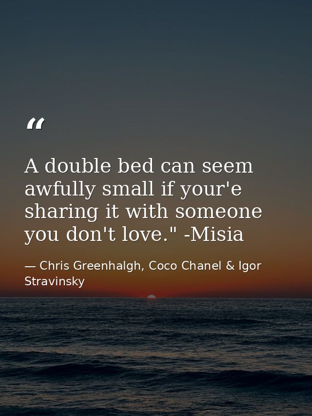 A double bed can seem awfully small if your'e sharing it with someone you don't love." -Misia — Chris Greenhalgh, Coco Chanel & Igor Stravinsky