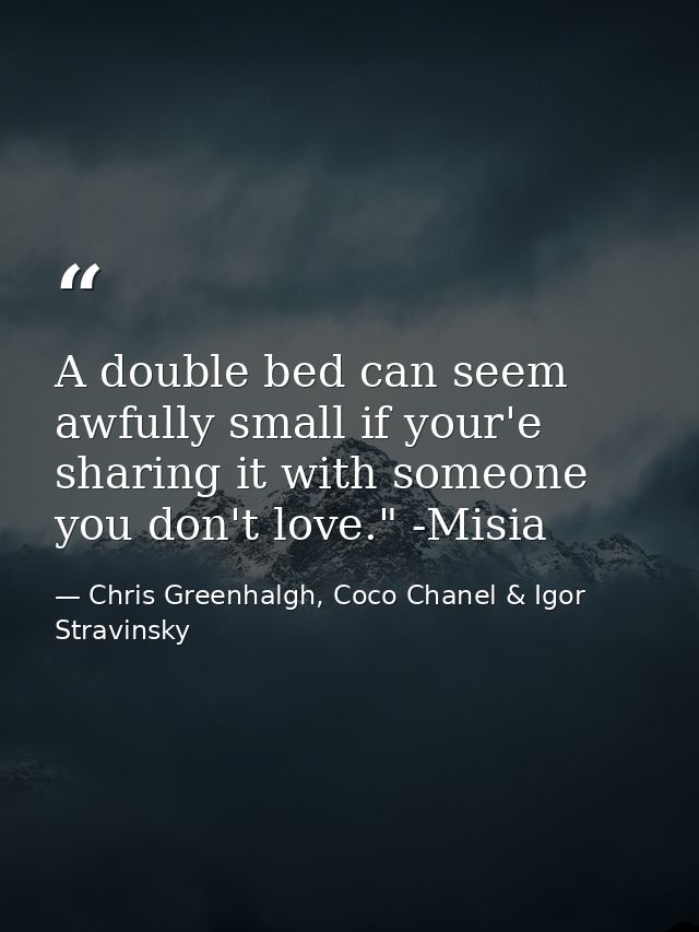 A double bed can seem awfully small if your'e sharing it with someone you don't love." -Misia — Chris Greenhalgh, Coco Chanel & Igor Stravinsky