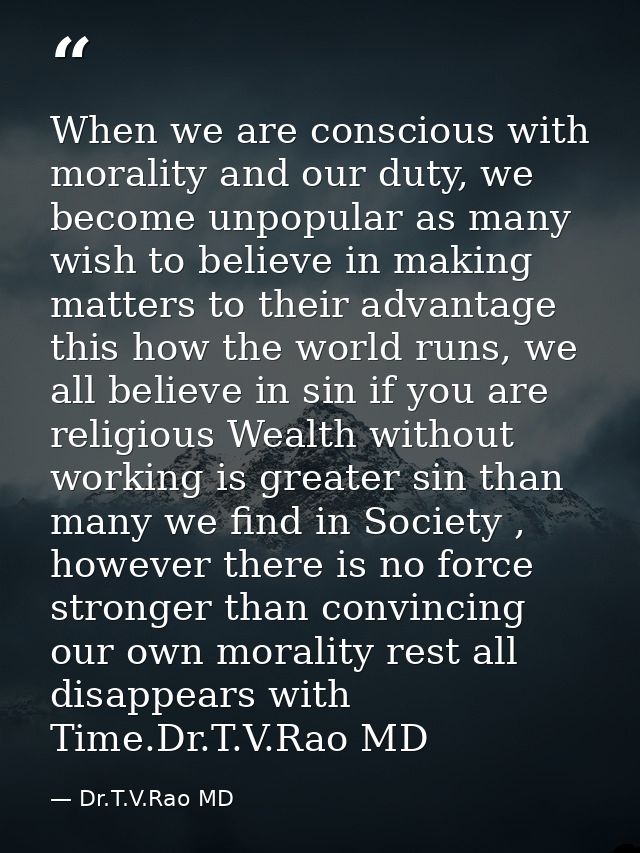 When we are conscious with morality and our duty, we become unpopular as many wish to believe in making matters to their — Dr.T.V.Rao MD
