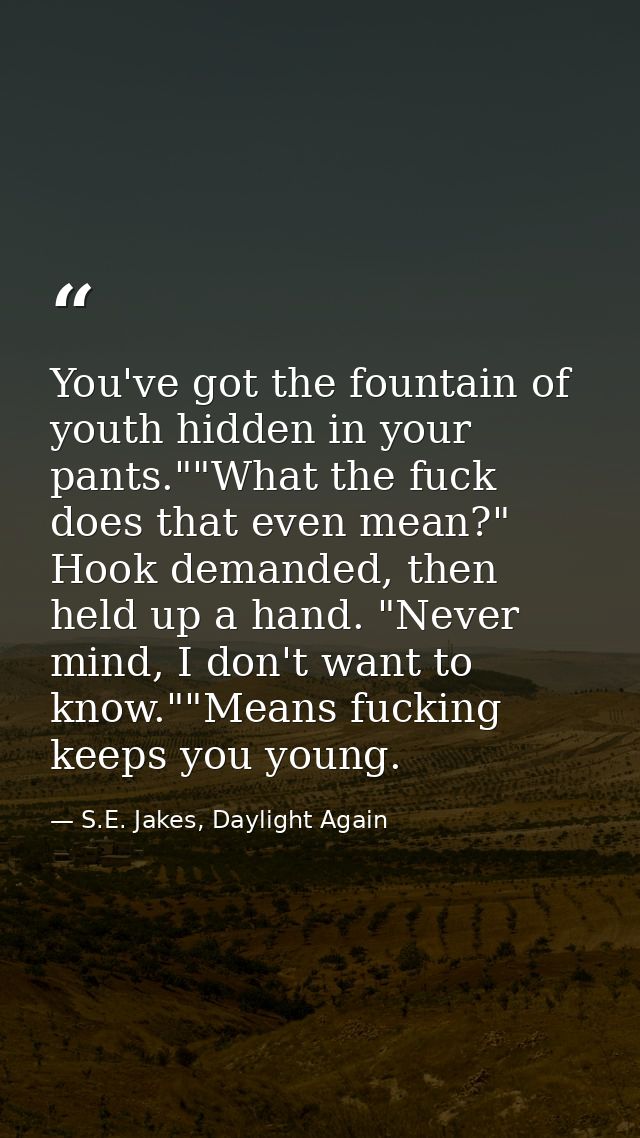 You've got the fountain of youth hidden in your pants.""What the fuck does that even mean?" Hook demanded, then held up  — S.E. Jakes, Daylight Again