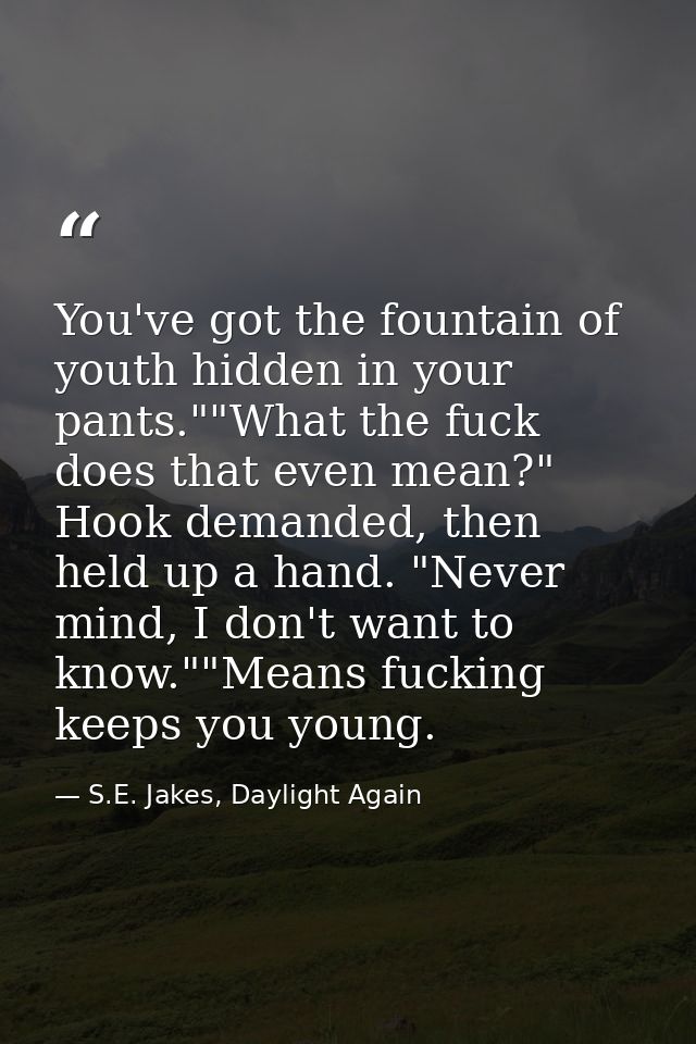 You've got the fountain of youth hidden in your pants.""What the fuck does that even mean?" Hook demanded, then held up  — S.E. Jakes, Daylight Again
