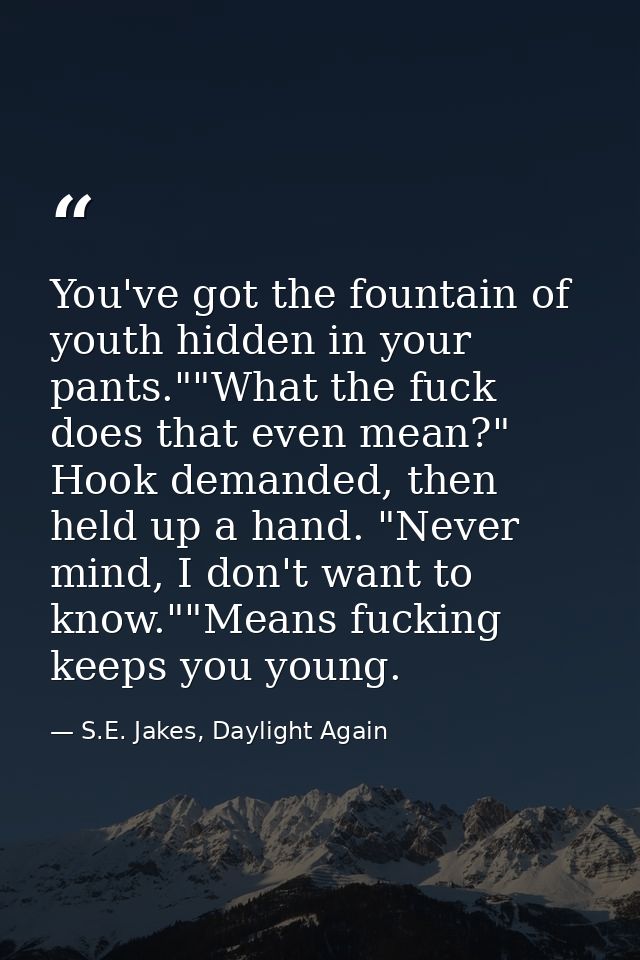 You've got the fountain of youth hidden in your pants.""What the fuck does that even mean?" Hook demanded, then held up  — S.E. Jakes, Daylight Again