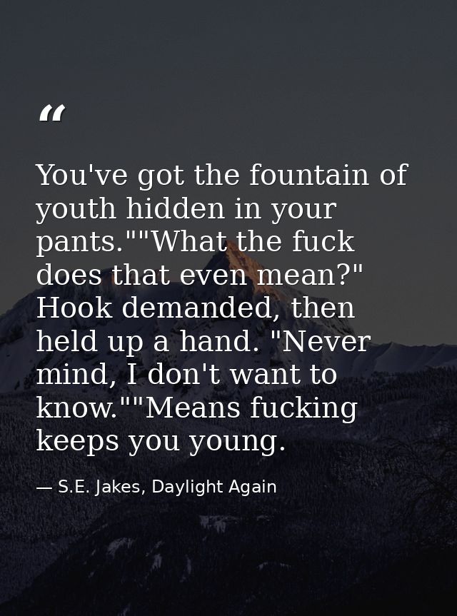 You've got the fountain of youth hidden in your pants.""What the fuck does that even mean?" Hook demanded, then held up  — S.E. Jakes, Daylight Again