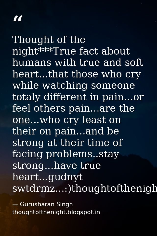Thought of the night***True fact about humans with true and soft heart...that those who cry while watching someone total — Gurusharan Singh thoughtofthenight.blogspot.in