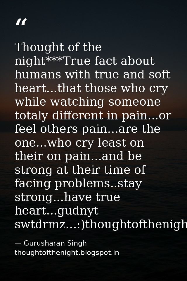Thought of the night***True fact about humans with true and soft heart...that those who cry while watching someone total — Gurusharan Singh thoughtofthenight.blogspot.in