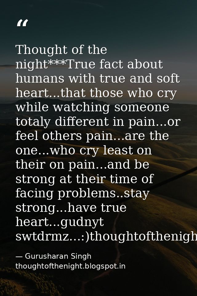 Thought of the night***True fact about humans with true and soft heart...that those who cry while watching someone total — Gurusharan Singh thoughtofthenight.blogspot.in