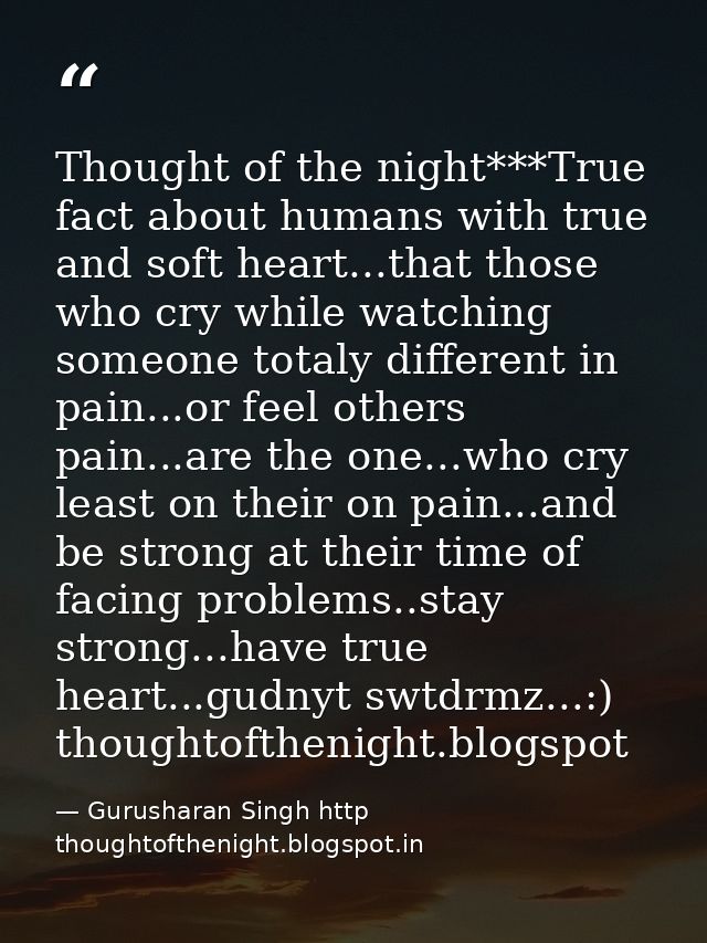 Thought of the night***True fact about humans with true and soft heart...that those who cry while watching someone total — Gurusharan Singh http thoughtofthenight.blogspot.in