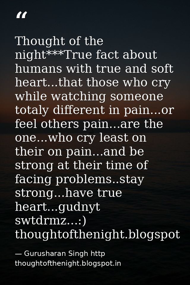 Thought of the night***True fact about humans with true and soft heart...that those who cry while watching someone total — Gurusharan Singh http thoughtofthenight.blogspot.in