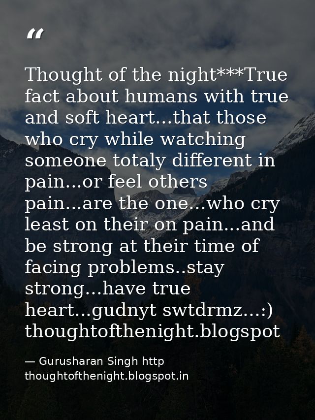 Thought of the night***True fact about humans with true and soft heart...that those who cry while watching someone total — Gurusharan Singh http thoughtofthenight.blogspot.in