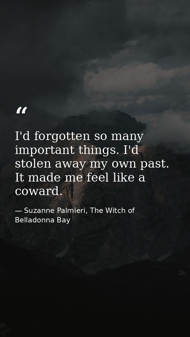 I'd forgotten so many important things. I'd stolen away my own past. It made me feel like a coward. — Suzanne Palmieri, The Witch of Belladonna Bay