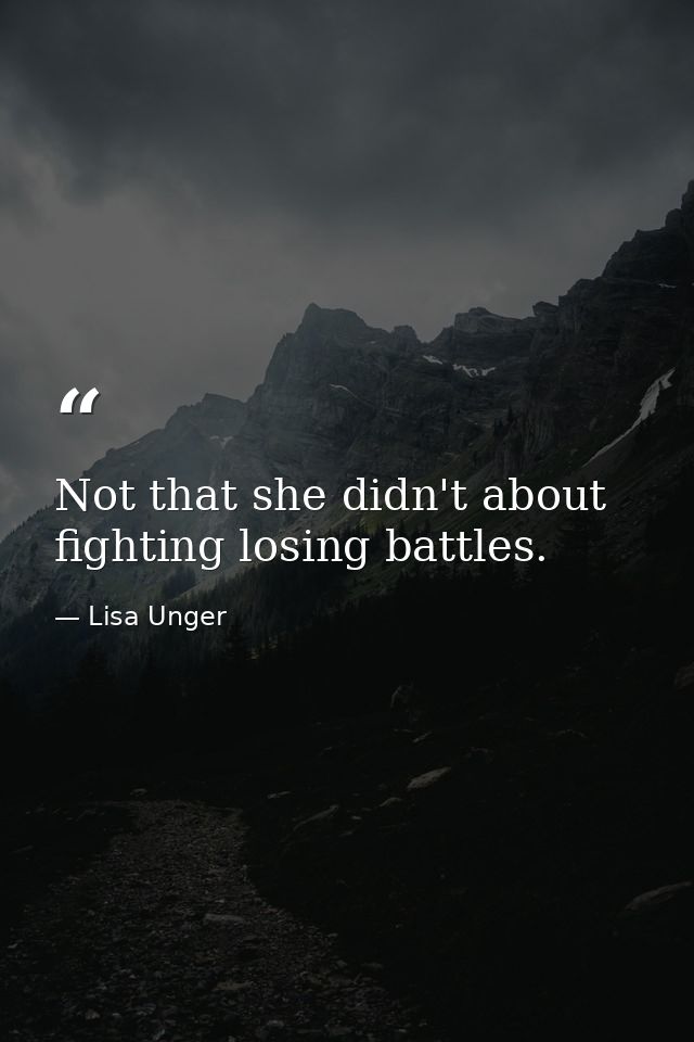 Not that she didn't about fighting losing battles. — Lisa Unger
