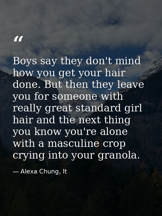 Boys say they don't mind how you get your hair done. But then they leave you for someone with really great standard girl — Alexa Chung, It