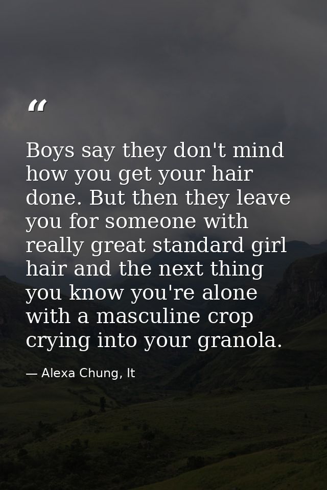 Boys say they don't mind how you get your hair done. But then they leave you for someone with really great standard girl — Alexa Chung, It