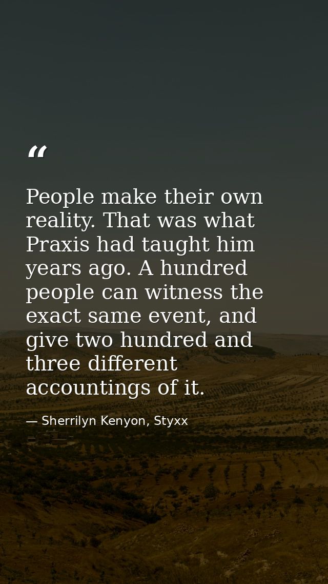 People make their own reality. That was what Praxis had taught him years ago. A hundred people can witness the exact sam — Sherrilyn Kenyon, Styxx